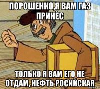 порошенко,я вам газ принёс только я вам его не отдам, нефть росийская