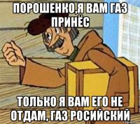 порошенко,я вам газ принёс только я вам его не отдам, газ росийский