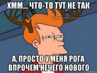 хмм... что-то тут не так а, просто у меня рога впрочем нечего нового