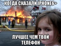 когда сказали iphone6+ лучшее чем твой телефон