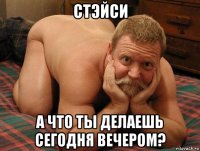 стэйси а что ты делаешь сегодня вечером?