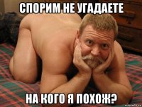 спорим не угадаете на кого я похож?