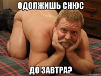 одолжишь снюс до завтра?