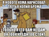 я нового кома нарисовал , третья копия брома только я его вам не дам- он 100к кредитов стоит