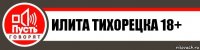 ИЛИТА ТИХОРЕЦКА 18+