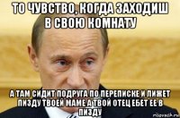 то чувство, когда заходиш в свою комнату а там сидит подруга по переписке и лижет пизду твоей маме а твой отец ебет ее в пизду