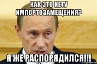 как это нету импортозамещения? я же распорядился!!!