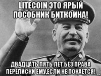 litecoin это ярый пособник биткоина! двадцать пять лет без права переписки ему,если не покается!