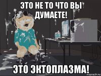 это не то что вы думаете! это эктоплазма!