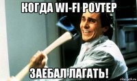 когда wi-fi роутер заебал лагать!