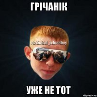 грічанік уже не тот