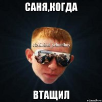 саня,когда втащил