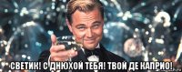  светик! с днюхой тебя! твой де каприо!