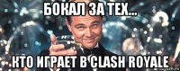 бокал за тех... кто играет в clash royale