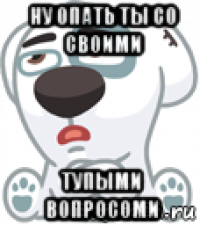 ну опать ты со своими тупыми вопросоми