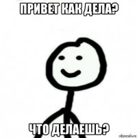 привет как дела? что делаешь?