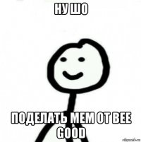 ну шо поделать мем от bee good