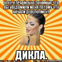 олег, я правильно понимаю что вьі уведомили меня потому что начали девелопмент дикла.