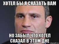 хотел бы я сказать вам но забыл что хотел сказал в этом дне