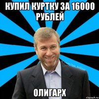 купил куртку за 16000 рублей олигарх