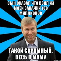 сын сказал что взял из моей заначки 100 миллионов такой скромный, весь в маму