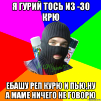 я гурий тось из -30 крю ебашу реп курю и пью,ну а маме ничего не говорю