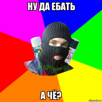 ну да ебать а чё?