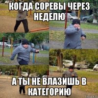 когда соревы через неделю а ты не влазишь в категорию