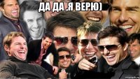 да да ,я верю) 