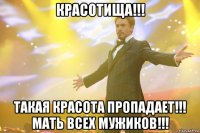 красотища!!! такая красота пропадает!!! мать всех мужиков!!!