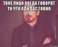 твоё лицо когда говорят то что адидас говно 