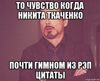 то чувство когда никита ткаченко почти гимном из рэп цитаты