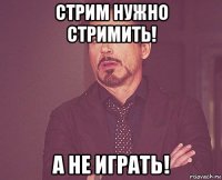 стрим нужно стримить! а не играть!