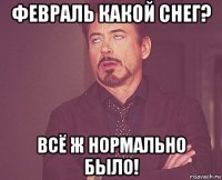 февраль какой снег? всё ж нормально было!