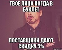 твое лицо когда в буклет поставщики дают скидку 5%