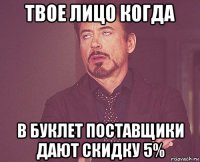 твое лицо когда в буклет поставщики дают скидку 5%