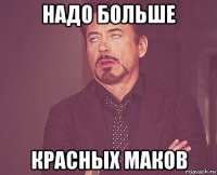 надо больше красных маков