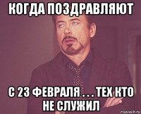 когда поздравляют с 23 февраля . . . тех кто не служил