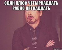 один плюс четырнадцать равно пятнадцать 