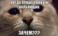 когда пришел новый кальянщик зачем???