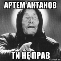 артем актанов ти не прав