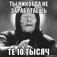 ты никогда не заработаешь те 10 тысяч