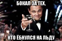 бокал за тех, кто ёбнулся на льду