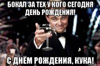 бокал за тех у кого сегодня день рождения! с днём рождения, кука!