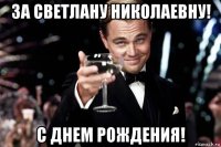 за светлану николаевну! с днем рождения!