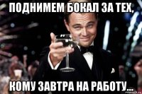 поднимем бокал за тех, кому завтра на работу...