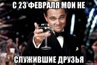 с 23 февраля мои не служившие друзья