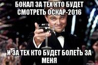 бокал за тех кто будет смотреть оскар-2016 и за тех кто будет болеть за меня