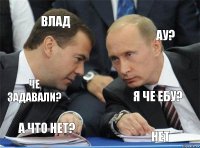 Влад ау? Че задавали? Я че ебу? А что нет? Нет