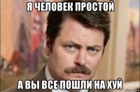 я человек простой а вы все пошли на хуй